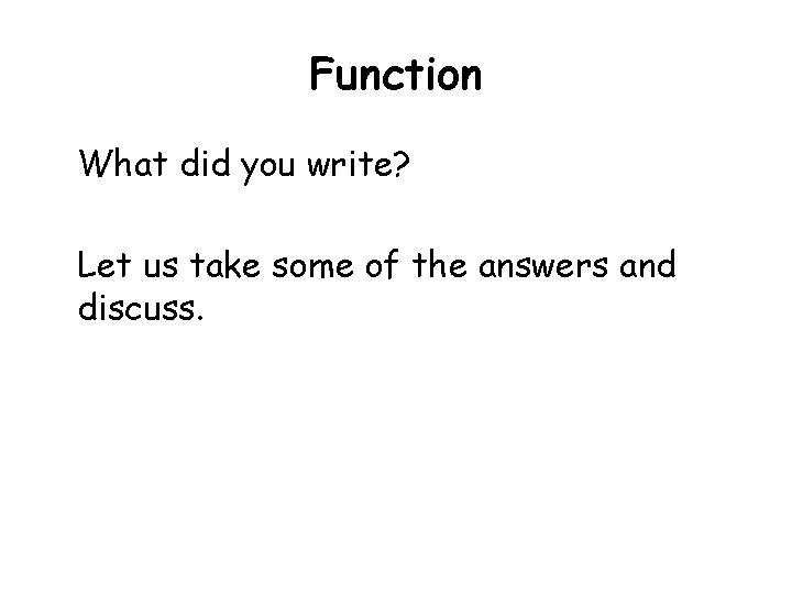 Function What did you write? Let us take some of the answers and discuss.