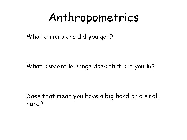 Anthropometrics What dimensions did you get? What percentile range does that put you in?