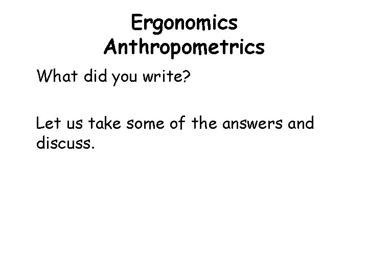Ergonomics Anthropometrics What did you write? Let us take some of the answers and