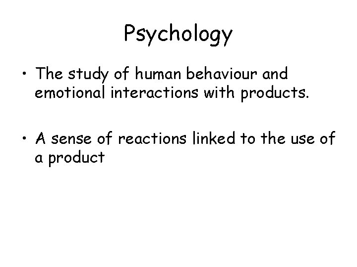 Psychology • The study of human behaviour and emotional interactions with products. • A