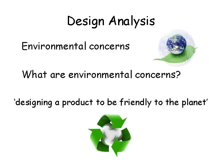 Design Analysis Environmental concerns What are environmental concerns? ‘designing a product to be friendly
