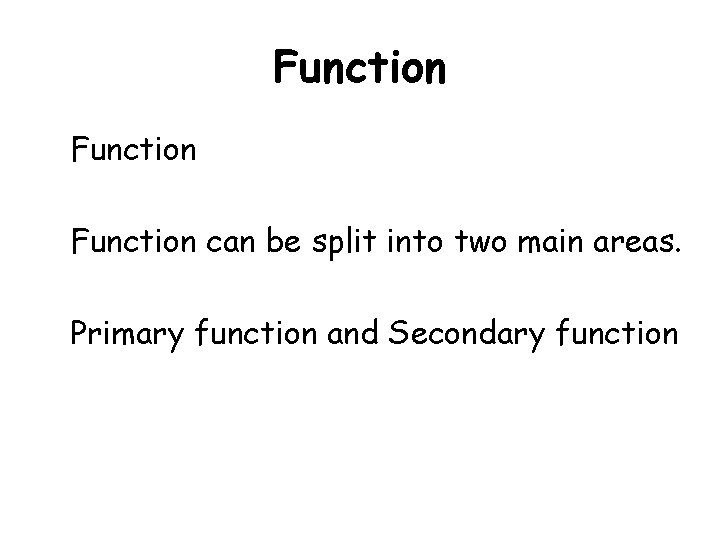Function can be split into two main areas. Primary function and Secondary function 