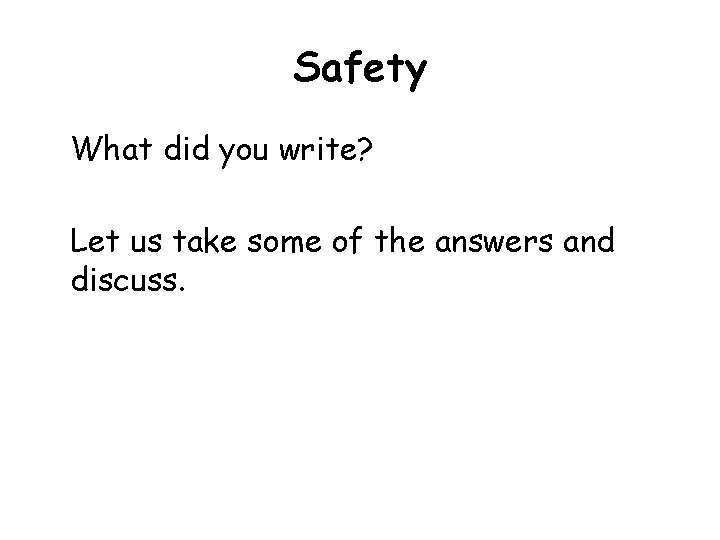 Safety What did you write? Let us take some of the answers and discuss.