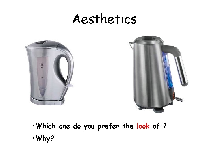 Aesthetics • Which one do you prefer the look of ? • Why? 