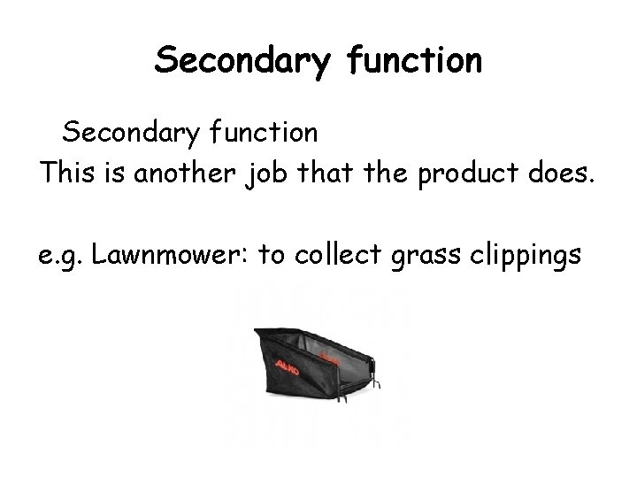 Secondary function This is another job that the product does. e. g. Lawnmower: to