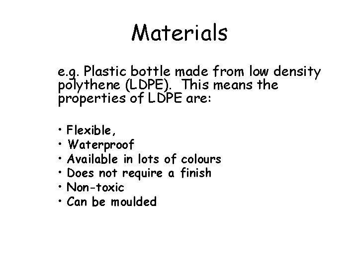 Materials e. g. Plastic bottle made from low density polythene (LDPE). This means the