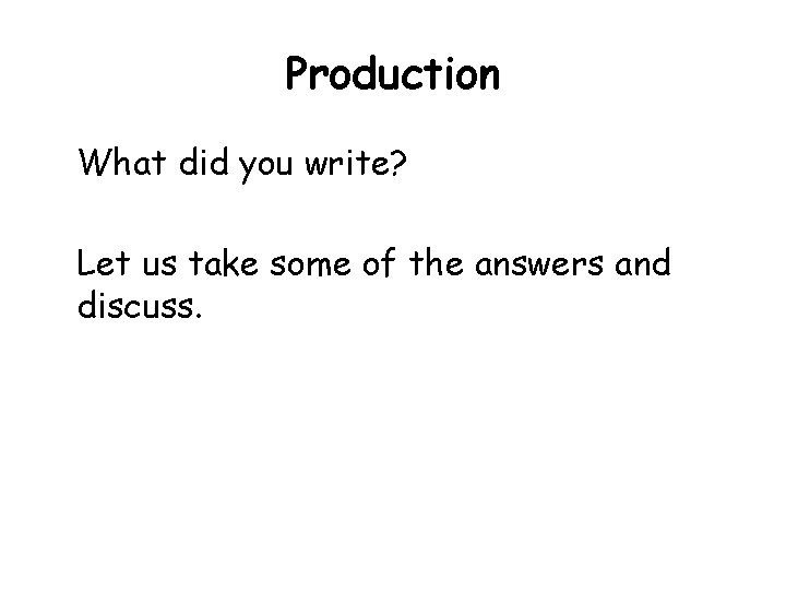 Production What did you write? Let us take some of the answers and discuss.
