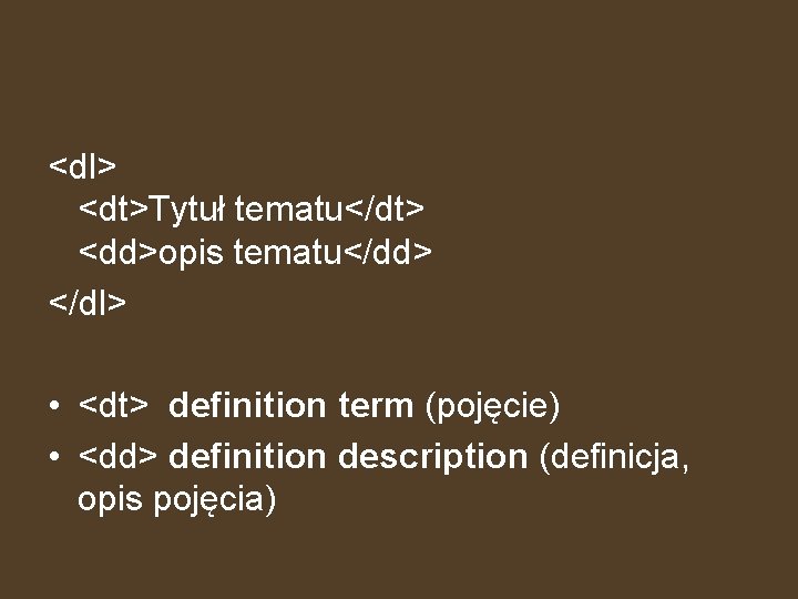 <dl> <dt>Tytuł tematu</dt> <dd>opis tematu</dd> </dl> • <dt> definition term (pojęcie) • <dd> definition