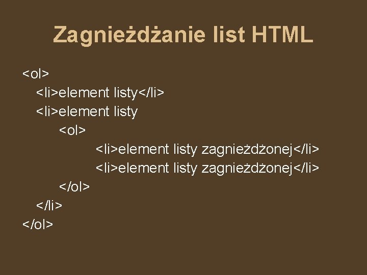 Zagnieżdżanie list HTML <ol> <li>element listy</li> <li>element listy <ol> <li>element listy zagnieżdżonej</li> </ol> 
