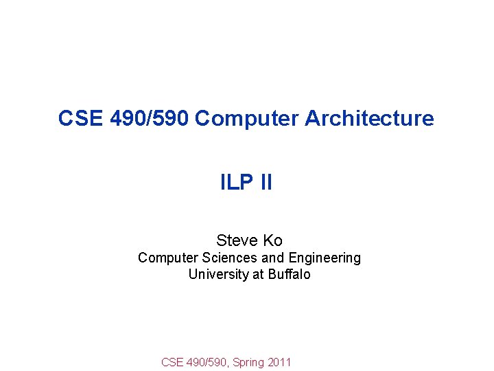 CSE 490/590 Computer Architecture ILP II Steve Ko Computer Sciences and Engineering University at