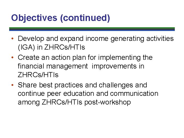 Objectives (continued) • Develop and expand income generating activities (IGA) in ZHRCs/HTIs • Create
