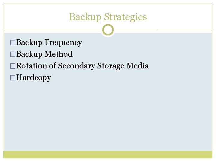 Backup Strategies �Backup Frequency �Backup Method �Rotation of Secondary Storage Media �Hardcopy 