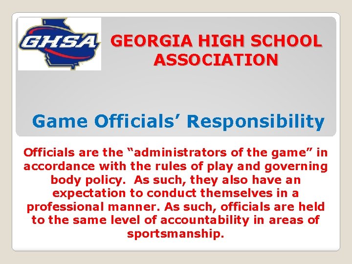 GEORGIA HIGH SCHOOL ASSOCIATION Game Officials’ Responsibility Officials are the “administrators of the game”