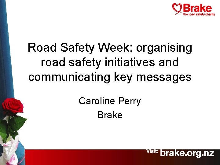 Road Safety Week: organising road safety initiatives and communicating key messages Caroline Perry Brake