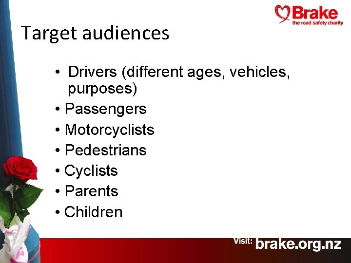 Target audiences • Drivers (different ages, vehicles, purposes) • Passengers • Motorcyclists • Pedestrians