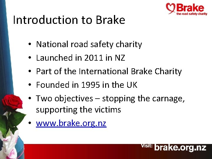 Introduction to Brake National road safety charity Launched in 2011 in NZ Part of