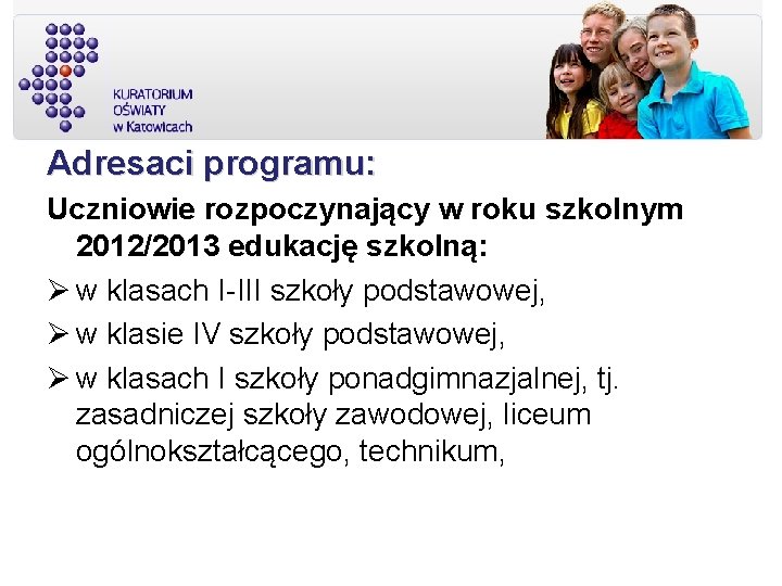 Adresaci programu: Uczniowie rozpoczynający w roku szkolnym 2012/2013 edukację szkolną: w klasach I-III szkoły