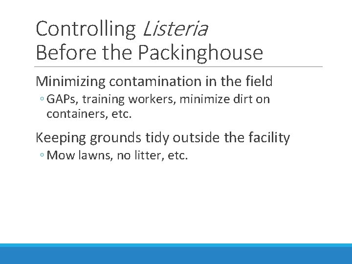 Controlling Listeria Before the Packinghouse Minimizing contamination in the field ◦ GAPs, training workers,