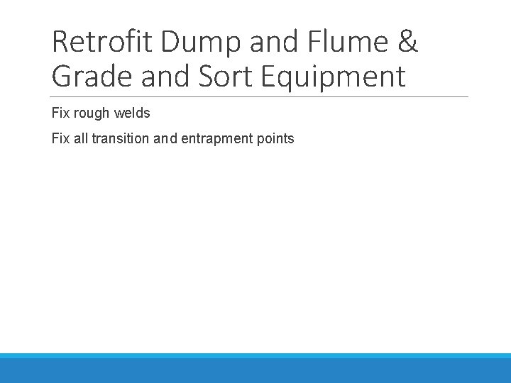 Retrofit Dump and Flume & Grade and Sort Equipment Fix rough welds Fix all