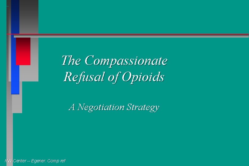 The Compassionate Refusal of Opioids A Negotiation Strategy NW Center -- Egener. Comp ref