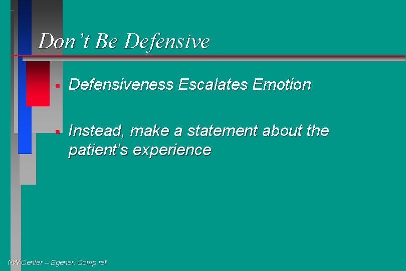 Don’t Be Defensive § Defensiveness Escalates Emotion § Instead, make a statement about the