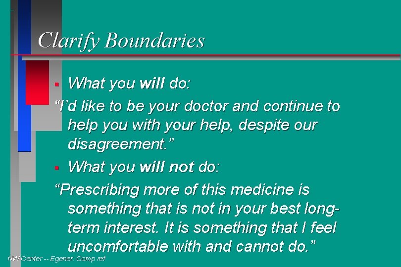 Clarify Boundaries What you will do: “I’d like to be your doctor and continue
