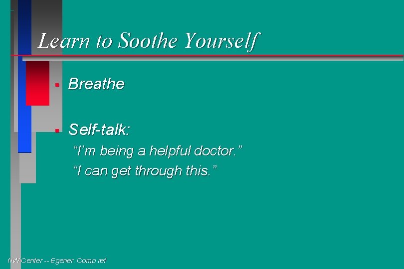 Learn to Soothe Yourself § Breathe § Self-talk: “I’m being a helpful doctor. ”