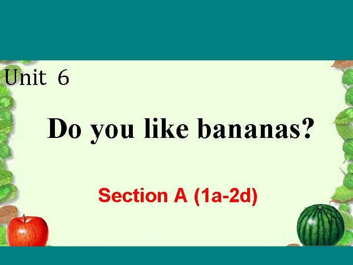 Unit 6 Do you like bananas? Section A (1 a-2 d) 
