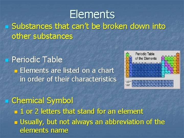 Elements n n Substances that can’t be broken down into other substances Periodic Table