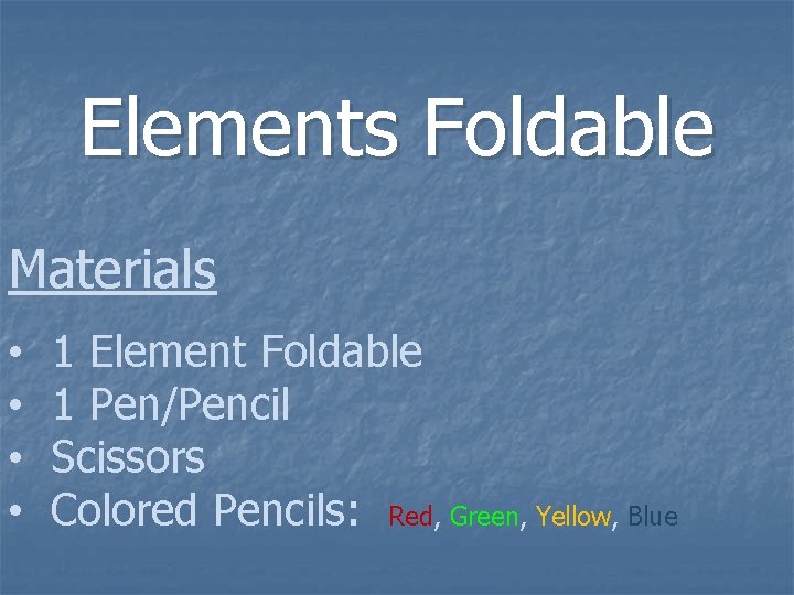 Elements Foldable Materials • • 1 Element Foldable 1 Pen/Pencil Scissors Colored Pencils: Red,