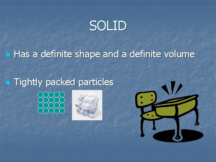 SOLID n Has a definite shape and a definite volume n Tightly packed particles