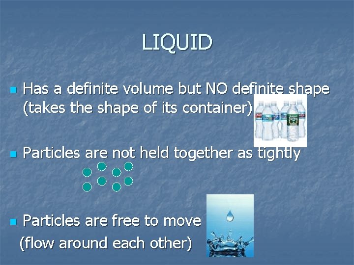 LIQUID n n n Has a definite volume but NO definite shape (takes the