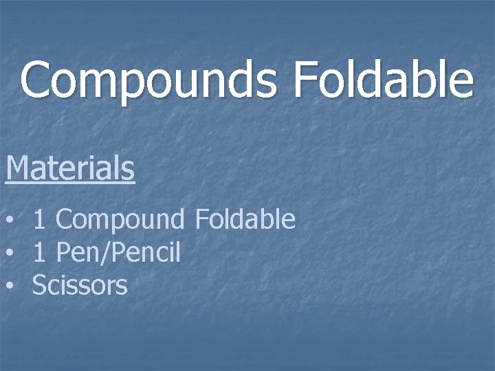 Compounds Foldable Materials • 1 Compound Foldable • 1 Pen/Pencil • Scissors 