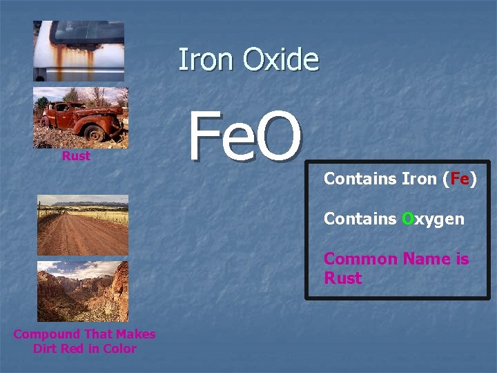 Iron Oxide Rust Fe. O Contains Iron (Fe) Contains Oxygen Common Name is Rust