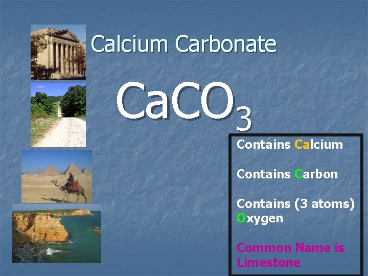 Calcium Carbonate Ca. CO 3 Contains Calcium Contains Carbon Contains (3 atoms) Oxygen Common