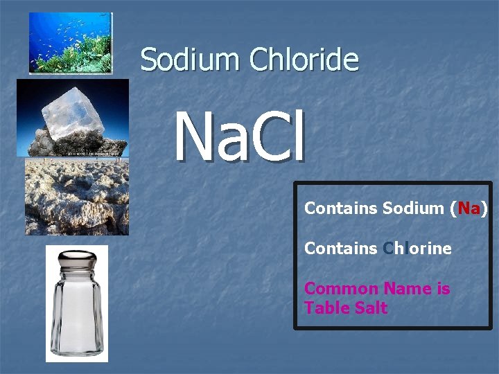 Sodium Chloride Na. Cl Contains Sodium (Na) Contains Chlorine Common Name is Table Salt