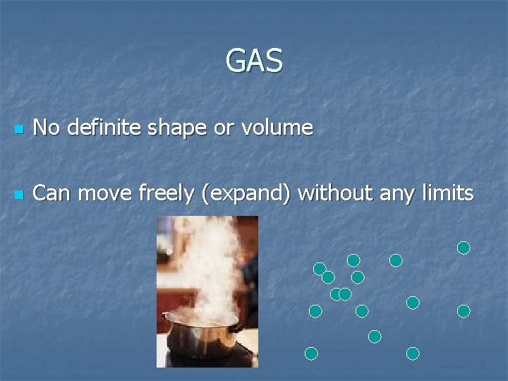 GAS n No definite shape or volume n Can move freely (expand) without any