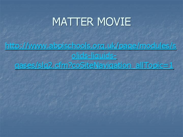 MATTER MOVIE http: //www. abpischools. org. uk/page/modules/s olids-liquidsgases/slg 2. cfm? co. Site. Navigation_all. Topic=1