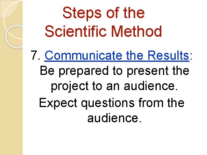 Steps of the Scientific Method 7. Communicate the Results: Results Be prepared to present
