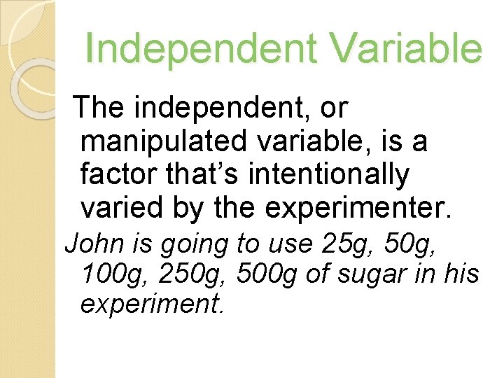 Independent Variable The independent, or manipulated variable, is a factor that’s intentionally varied by