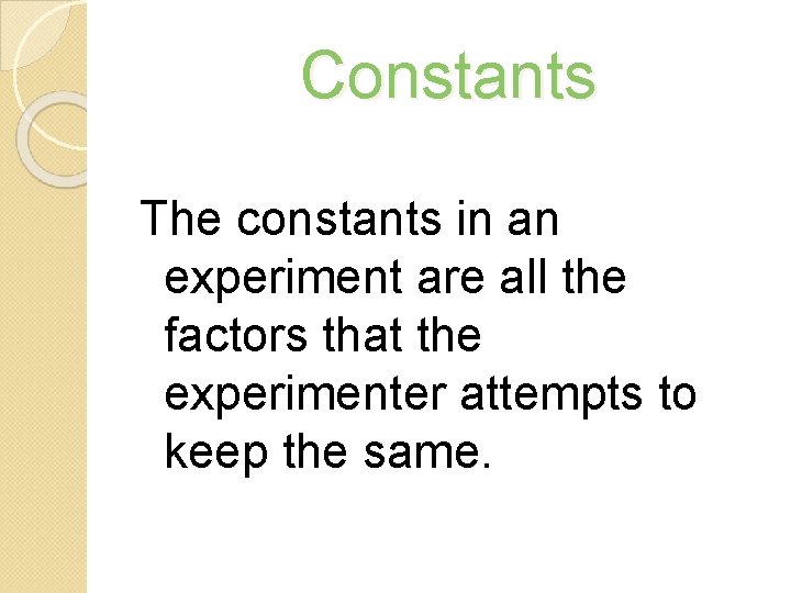 Constants The constants in an experiment are all the factors that the experimenter attempts