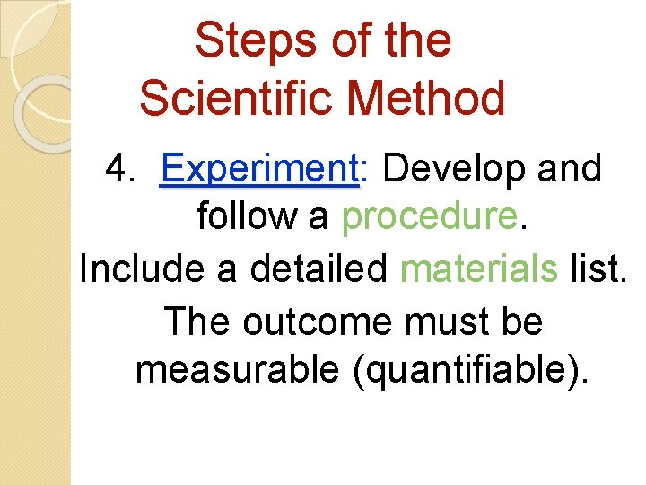 Steps of the Scientific Method 4. Experiment: Experiment Develop and follow a procedure. Include