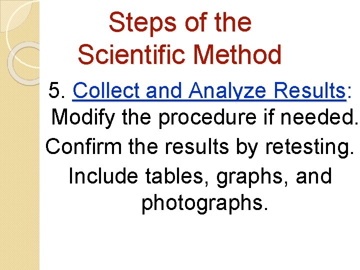 Steps of the Scientific Method 5. Collect and Analyze Results: Results Modify the procedure