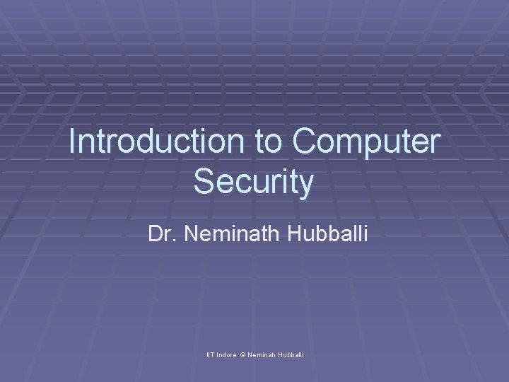 Introduction to Computer Security Dr. Neminath Hubballi IIT Indore © Neminah Hubballi 