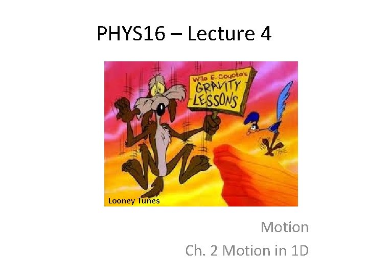 PHYS 16 – Lecture 4 Looney Tunes Motion Ch. 2 Motion in 1 D