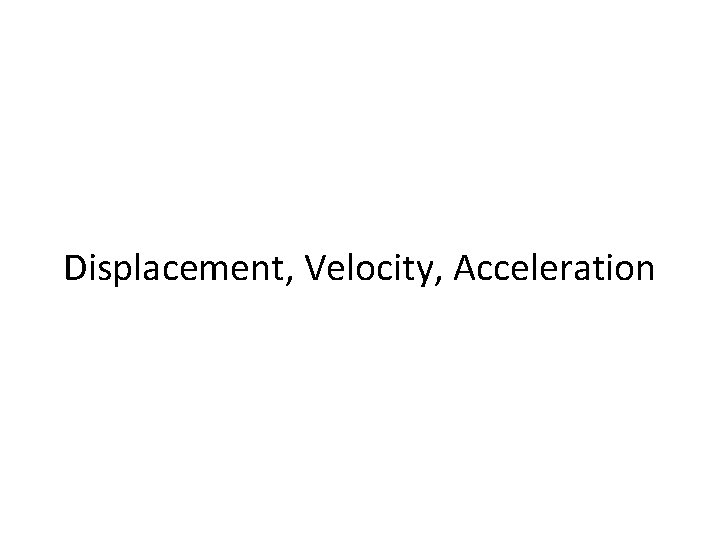 Displacement, Velocity, Acceleration 
