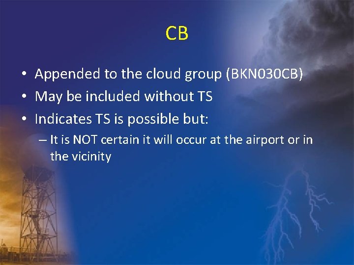 CB • Appended to the cloud group (BKN 030 CB) • May be included