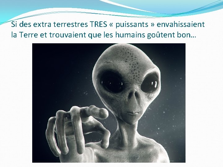 Si des extra terrestres TRES « puissants » envahissaient la Terre et trouvaient que