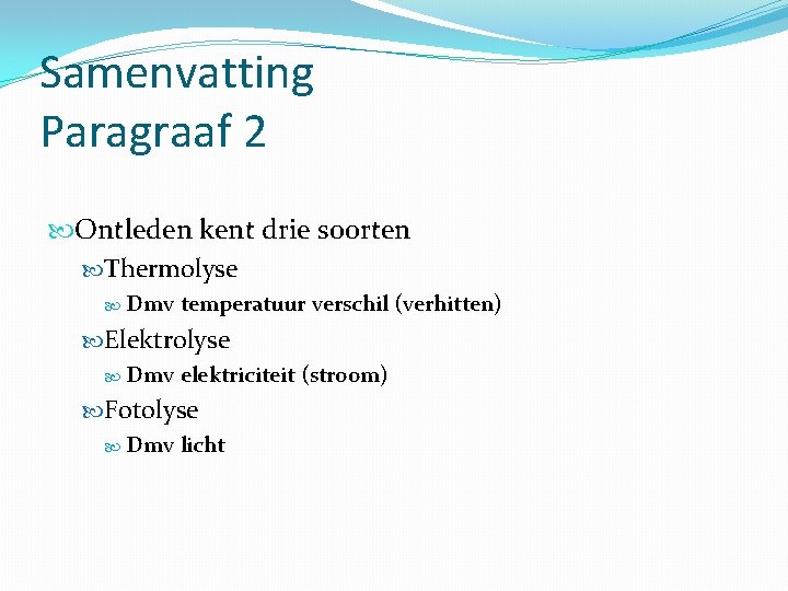 Samenvatting Paragraaf 2 Ontleden kent drie soorten Thermolyse Dmv temperatuur verschil (verhitten) Elektrolyse Dmv