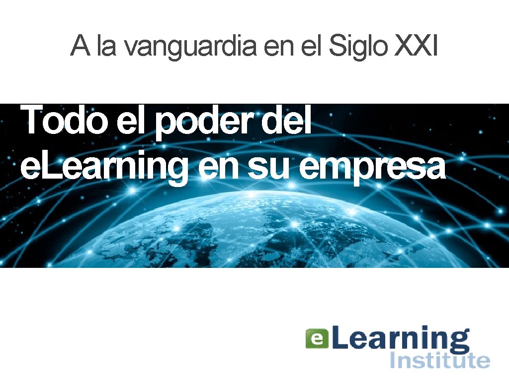 A la vanguardia en el Siglo XXI Todo el poder del e. Learning en